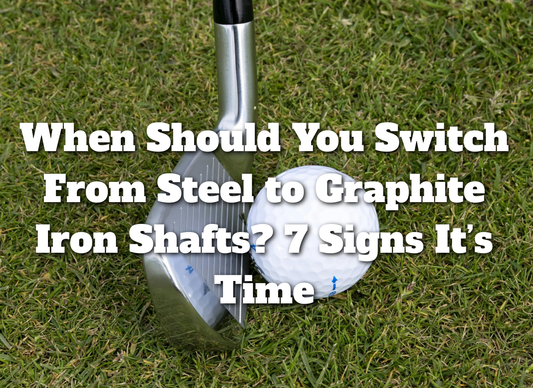 When Should You Switch From Steel to Graphite Iron Shafts? 7 Signs It’s Time
