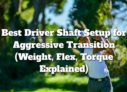 Best Driver Shaft Setup for Aggressive Transition (Weight, Flex, Torque Explained)