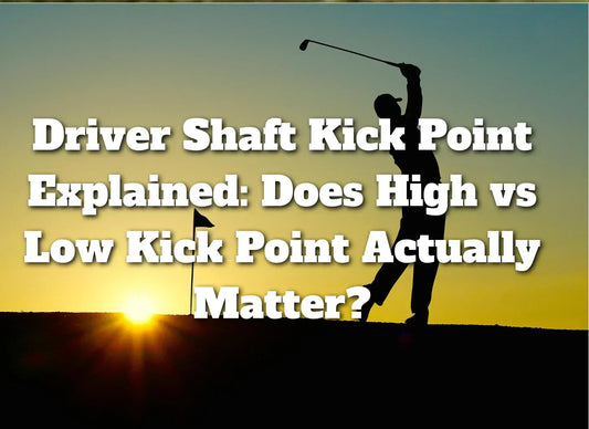 Driver Shaft Kick Point Explained: Does High vs Low Kick Point Actually Matter?